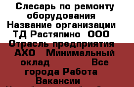 Слесарь по ремонту оборудования › Название организации ­ ТД Растяпино, ООО › Отрасль предприятия ­ АХО › Минимальный оклад ­ 20 000 - Все города Работа » Вакансии   . Челябинская обл.,Аша г.